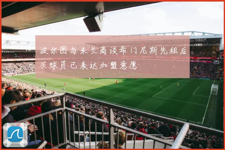 波尔图与米兰商谈希门尼斯先租后买球员已表达加盟意愿
