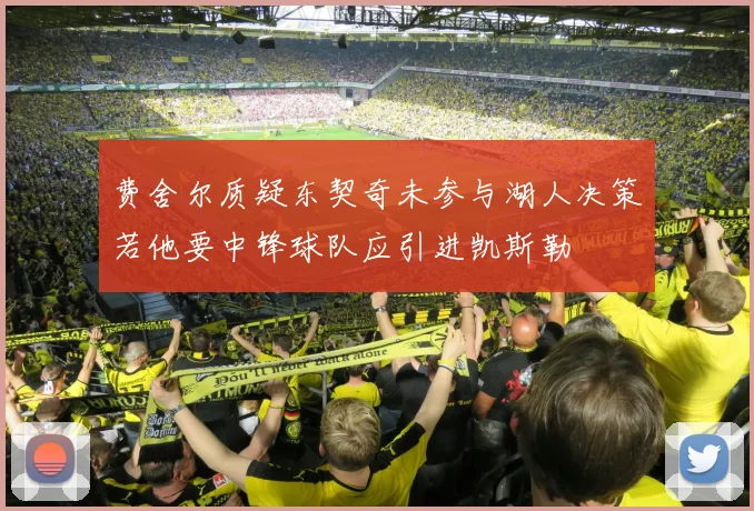 费舍尔质疑东契奇未参与湖人决策若他要中锋球队应引进凯斯勒