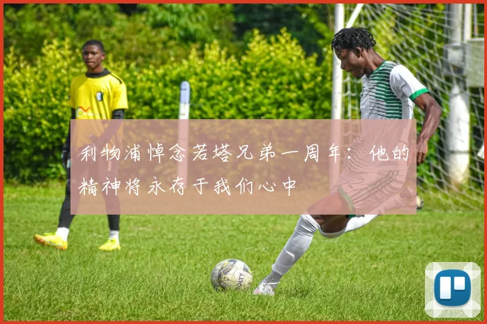 利物浦悼念若塔兄弟一周年：他的精神将永存于我们心中