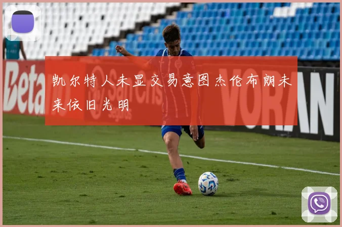 凯尔特人未显交易意图杰伦布朗未来依旧光明