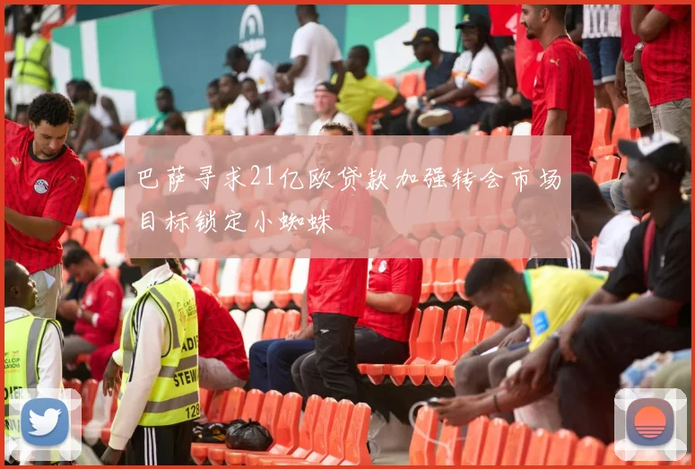 巴萨寻求21亿欧贷款加强转会市场目标锁定小蜘蛛