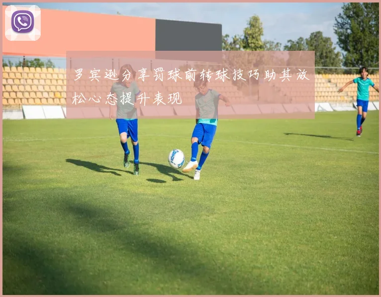 罗宾逊分享罚球前转球技巧助其放松心态提升表现