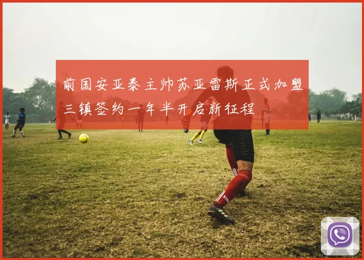 前国安亚泰主帅苏亚雷斯正式加盟三镇签约一年半开启新征程