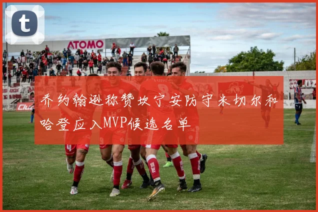 乔约翰逊称赞坎宁安防守米切尔和哈登应入MVP候选名单