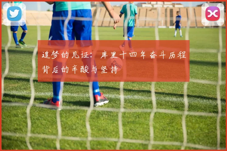 追梦的见证：库里十四年奋斗历程背后的辛酸与坚持