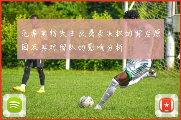范弗里特失去交易否决权的背后原因及其对留队的影响分析