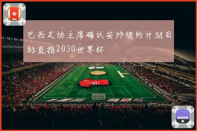 巴西足协主席确认安帅续约计划目标直指2030世界杯