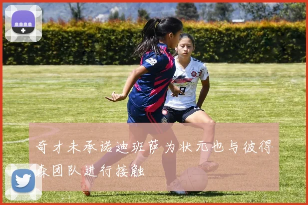 奇才未承诺迪班萨为状元也与彼得森团队进行接触