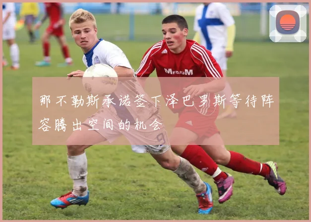 那不勒斯承诺签下泽巴罗斯等待阵容腾出空间的机会