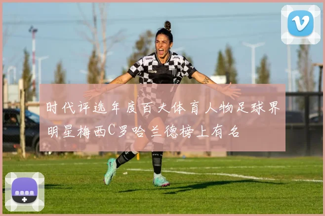 时代评选年度百大体育人物足球界明星梅西C罗哈兰德榜上有名