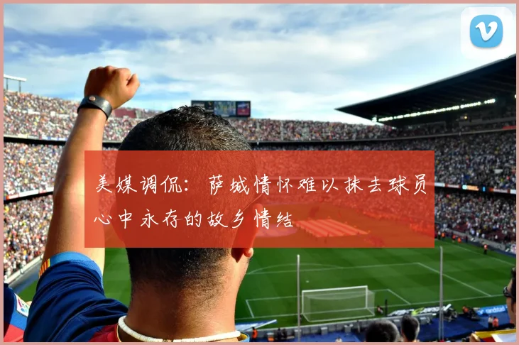 美媒调侃：萨城情怀难以抹去球员心中永存的故乡情结