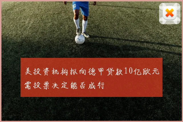 美投资机构拟向德甲贷款10亿欧元需投票决定能否成行